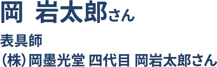 岡  岩太郎さん 表具師 （株）岡墨光堂 四代目 岡岩太郎さん