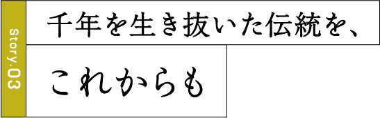 千年を生き抜いた伝統を、これからも