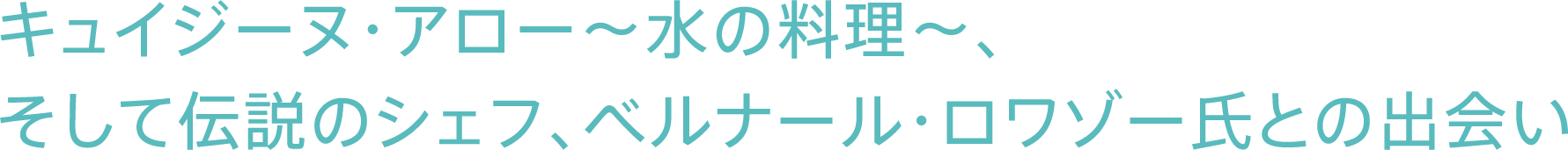キュイジーヌ・アロー~水の料理~、そして伝説のシェフ、ベルナール・ロワゾー氏との出会い