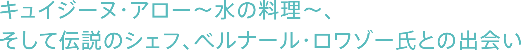 キュイジーヌ・アロー～水の料理～、そして伝説のシェフ、ベルナール・ロワゾー氏との出会い