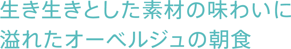 生き生きとした素材の味わいに溢れたオーベルジュの朝食