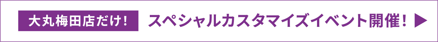 大阪梅田店だけ！スペシャルカスタマイズイベント開催！